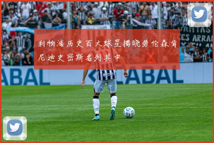 利物浦历史百大球星揭晓劳伦森肯尼迪史密斯名列其中