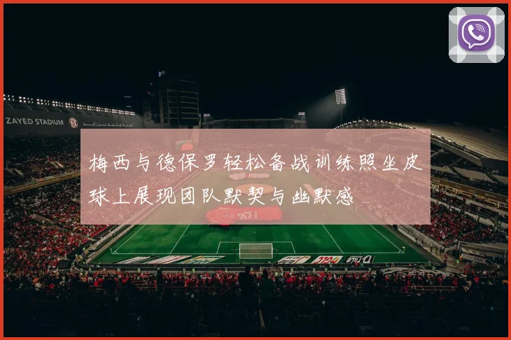 梅西与德保罗轻松备战训练照坐皮球上展现团队默契与幽默感