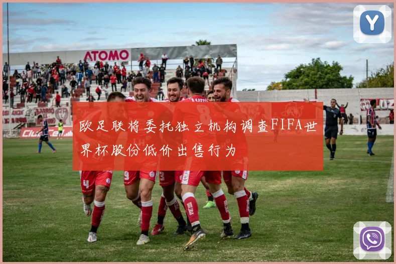 欧足联将委托独立机构调查FIFA世界杯股份低价出售行为