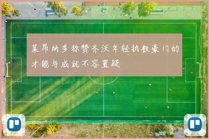 莱昂纳多称赞齐沃年轻执教豪门的才能与成就不容置疑