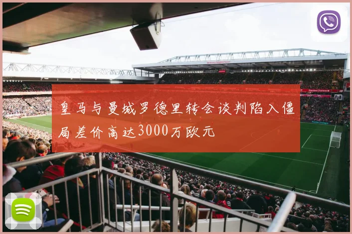 皇马与曼城罗德里转会谈判陷入僵局差价高达3000万欧元