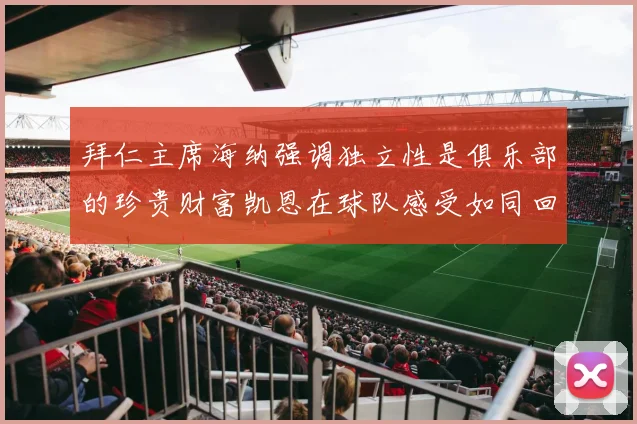 拜仁主席海纳强调独立性是俱乐部的珍贵财富凯恩在球队感受如同回家般自在
