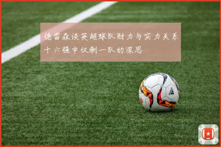 德雷森谈英超球队财力与实力关系十六强中仅剩一队的深思