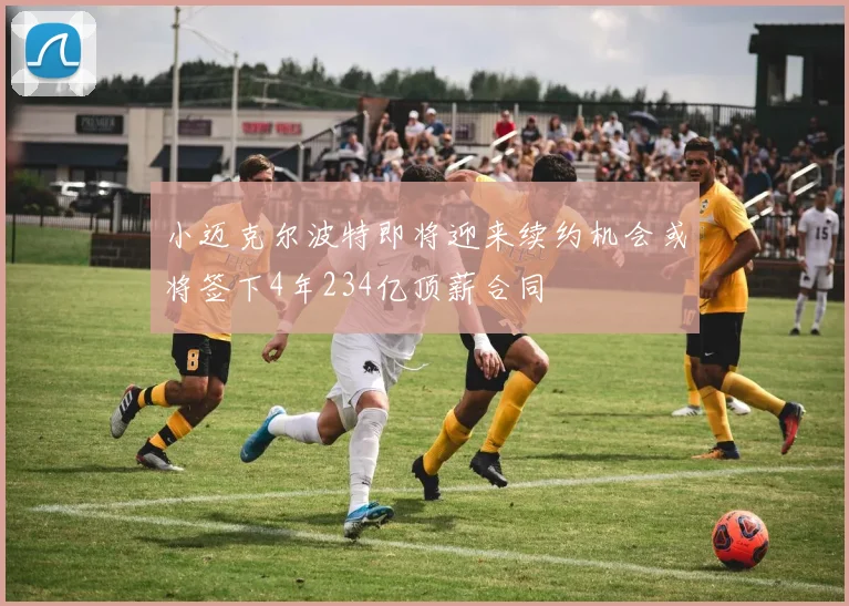 小迈克尔波特即将迎来续约机会或将签下4年234亿顶薪合同