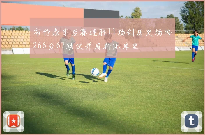 布伦森季后赛连胜11场创历史场均266分67助攻并肩科比库里