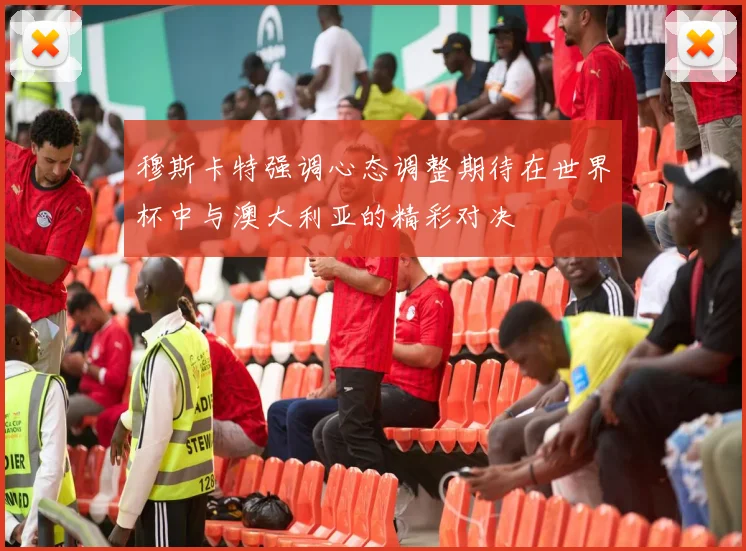 穆斯卡特强调心态调整期待在世界杯中与澳大利亚的精彩对决