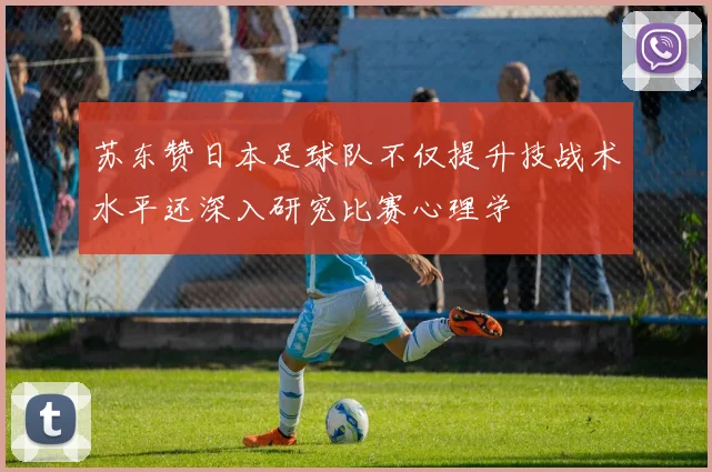苏东赞日本足球队不仅提升技战术水平还深入研究比赛心理学